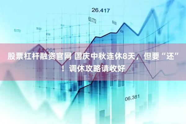 股票杠杆融资官网 国庆中秋连休8天，但要“还”！调休攻略请收好