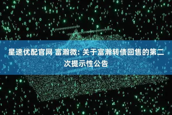 星速优配官网 富瀚微: 关于富瀚转债回售的第二次提示性公告