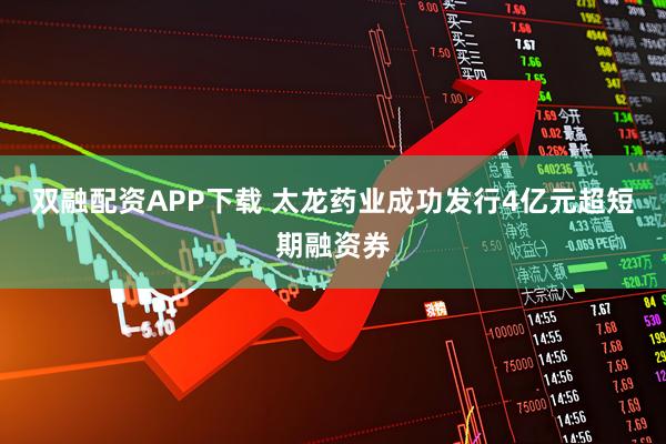 双融配资APP下载 太龙药业成功发行4亿元超短期融资券