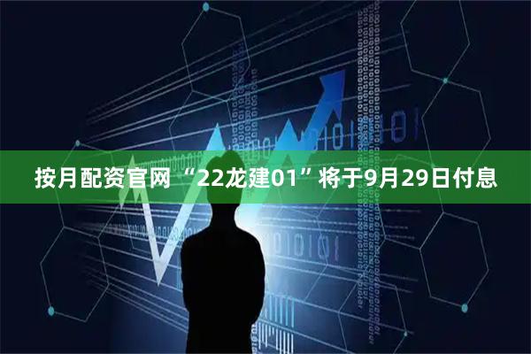 按月配资官网 “22龙建01”将于9月29日付息