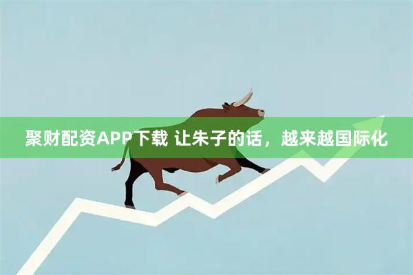聚财配资APP下载 让朱子的话，越来越国际化