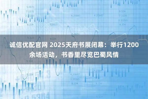 诚信优配官网 2025天府书展闭幕：举行1200余场活动，书香里尽览巴蜀风情