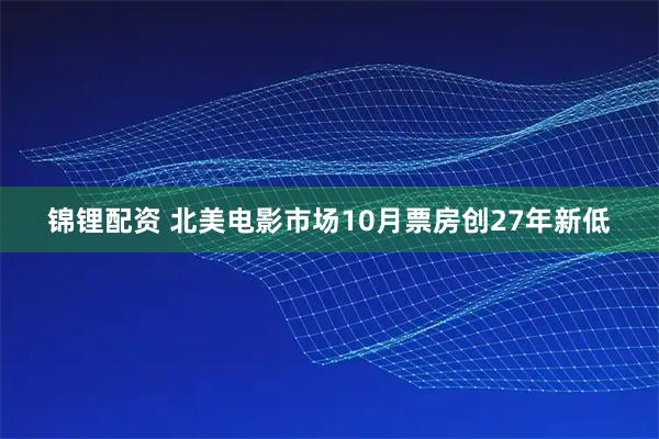 锦锂配资 北美电影市场10月票房创27年新低