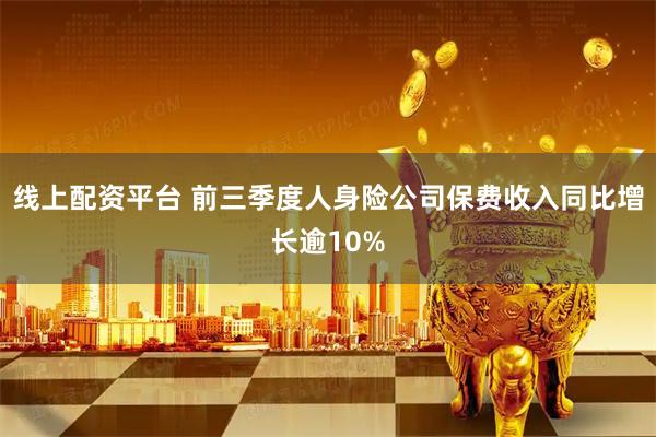 线上配资平台 前三季度人身险公司保费收入同比增长逾10%