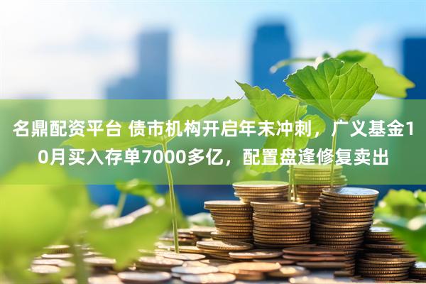 名鼎配资平台 债市机构开启年末冲刺，广义基金10月买入存单7000多亿，配置盘逢修复卖出