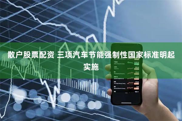 散户股票配资 三项汽车节能强制性国家标准明起实施