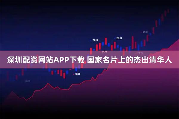 深圳配资网站APP下载 国家名片上的杰出清华人