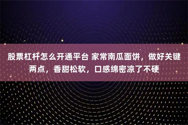 股票杠杆怎么开通平台 家常南瓜面饼，做好关键两点，香甜松软，口感绵密凉了不硬
