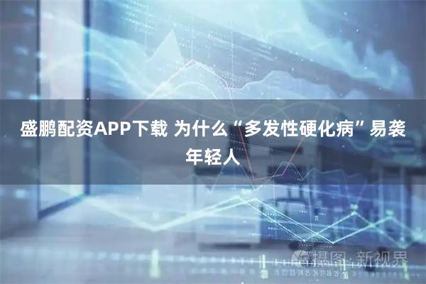 盛鹏配资APP下载 为什么“多发性硬化病”易袭年轻人