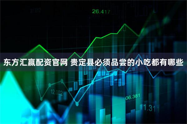 东方汇赢配资官网 贵定县必须品尝的小吃都有哪些