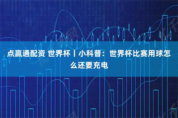 点赢通配资 世界杯丨小科普：世界杯比赛用球怎么还要充电