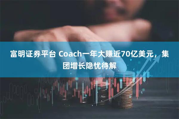 富明证券平台 Coach一年大赚近70亿美元，集团增长隐忧待解
